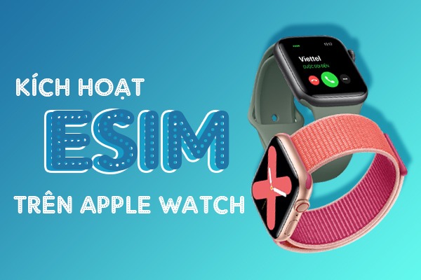 Hướng dẫn cách kích hoạt Esim Viettel trên Apple Watch