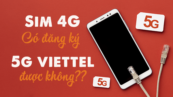 Sim 4G Viettel có đăng ký 5G Viettel được không?